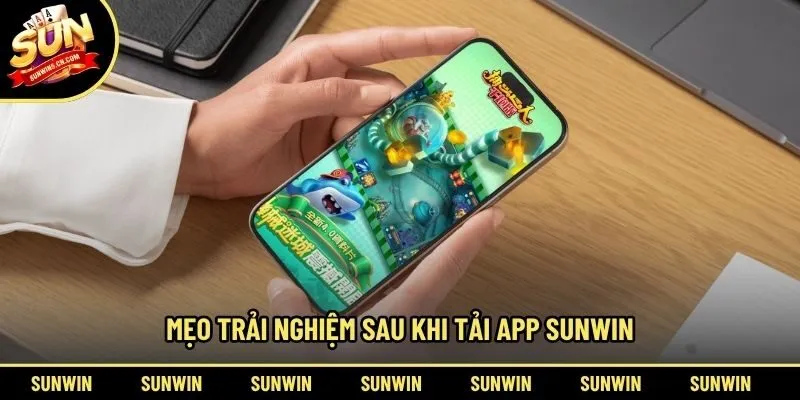 Mẹo trải nghiệm sau khi tải app Sunwin
